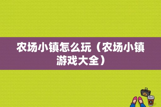 农场小镇怎么玩（农场小镇游戏大全）-图1