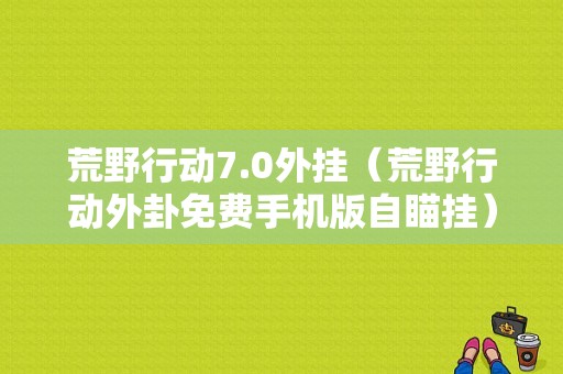 荒野行动7.0外挂（荒野行动外卦免费手机版自瞄挂）