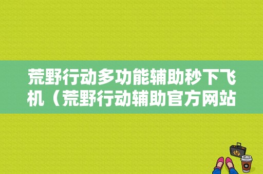 荒野行动多功能辅助秒下飞机（荒野行动辅助官方网站）