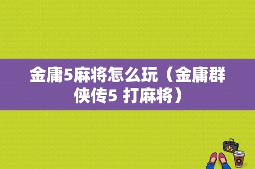 金庸5麻将怎么玩（金庸群侠传5 打麻将）-图1