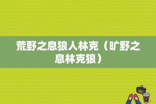 荒野之息狼人林克（旷野之息林克狼）