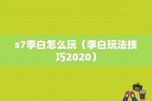 s7李白怎么玩（李白玩法技巧2020）-图1