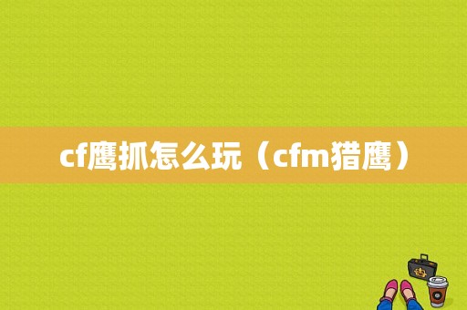 cf鹰抓怎么玩（cfm猎鹰）