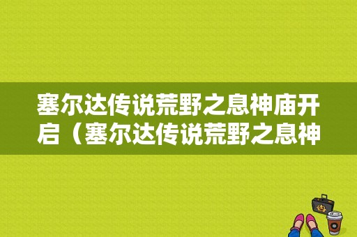 塞尔达传说荒野之息神庙开启（塞尔达传说荒野之息神庙怎么进去）