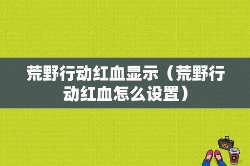 荒野行动红血显示（荒野行动红血怎么设置）