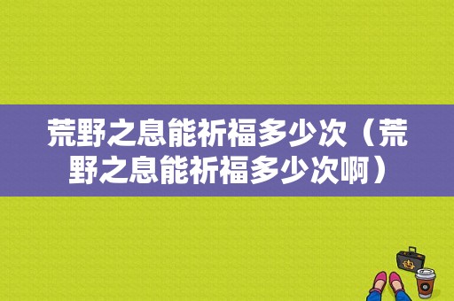 荒野之息能祈福多少次（荒野之息能祈福多少次啊）-图1