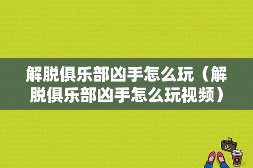 解脱俱乐部凶手怎么玩（解脱俱乐部凶手怎么玩视频）