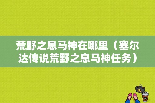 荒野之息马神在哪里（塞尔达传说荒野之息马神任务）