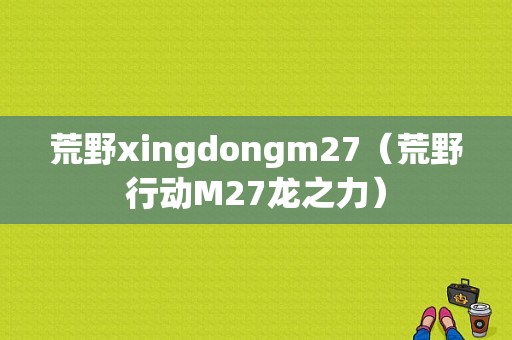 荒野xingdongm27（荒野行动M27龙之力）-图1