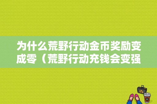 为什么荒野行动金币奖励变成零（荒野行动充钱会变强吗）