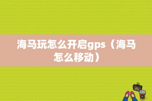 海马玩怎么开启gps（海马怎么移动）