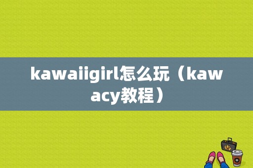kawaiigirl怎么玩（kawacy教程）-图1