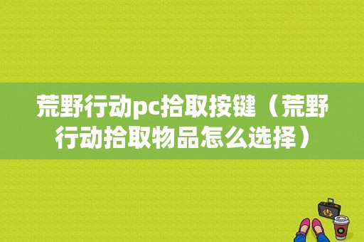 荒野行动pc拾取按键（荒野行动拾取物品怎么选择）