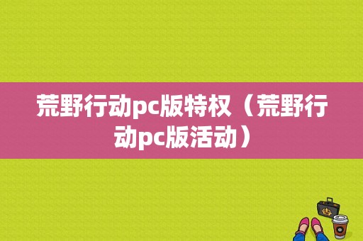 荒野行动pc版特权（荒野行动pc版活动）