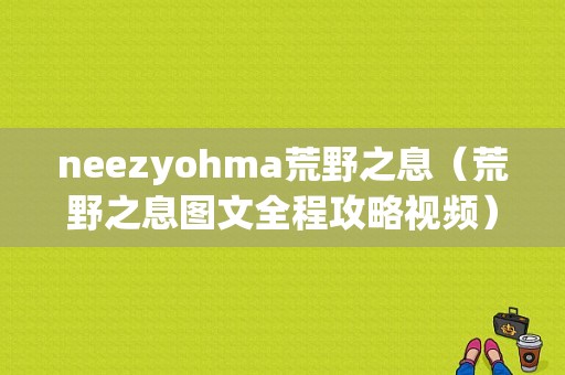 neezyohma荒野之息（荒野之息图文全程攻略视频）