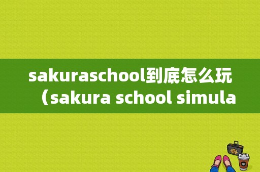 sakuraschool到底怎么玩（sakura school simulator game）