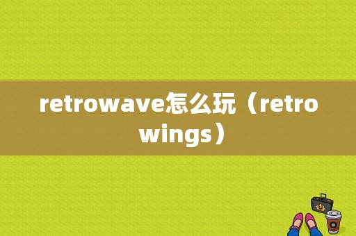 retrowave怎么玩（retro wings）