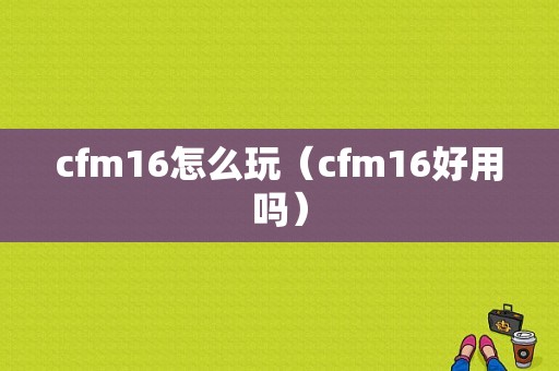 cfm16怎么玩（cfm16好用吗）