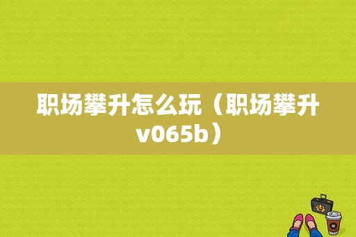 职场攀升怎么玩（职场攀升v065b）