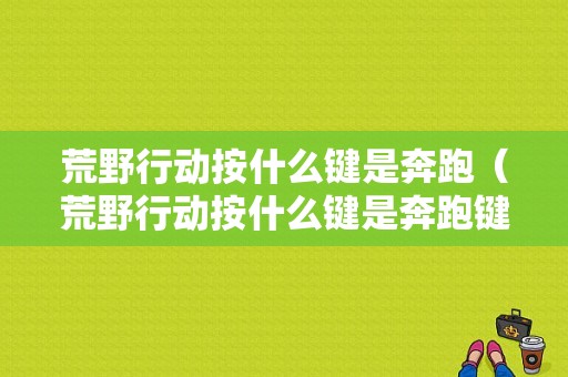 荒野行动按什么键是奔跑（荒野行动按什么键是奔跑键）