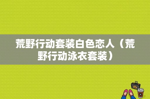 荒野行动套装白色恋人（荒野行动泳衣套装）