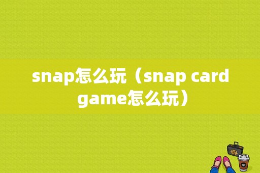 snap怎么玩（snap card game怎么玩）-图1