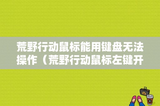 荒野行动鼠标能用键盘无法操作（荒野行动鼠标左键开不了枪）