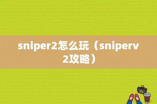 sniper2怎么玩（sniperv2攻略）