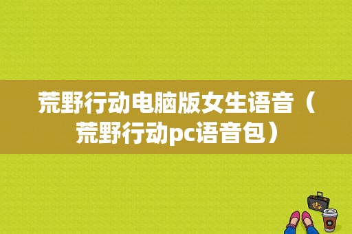 荒野行动电脑版女生语音（荒野行动pc语音包）-图1