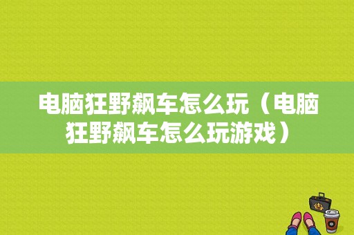 电脑狂野飙车怎么玩（电脑狂野飙车怎么玩游戏）