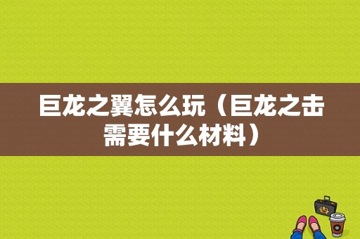 巨龙之翼怎么玩（巨龙之击需要什么材料）-图1