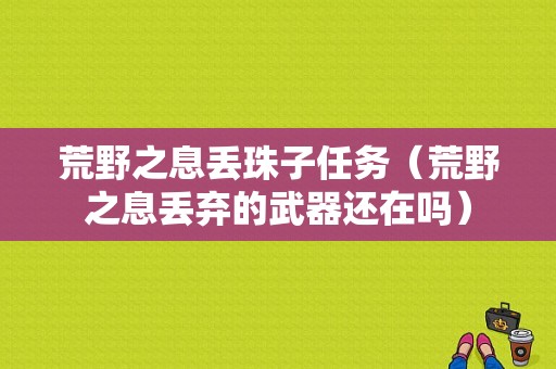 荒野之息丢珠子任务（荒野之息丢弃的武器还在吗）