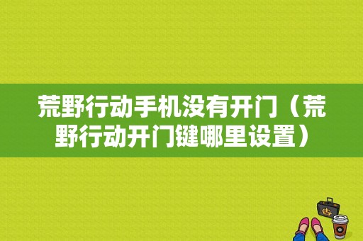 荒野行动手机没有开门（荒野行动开门键哪里设置）