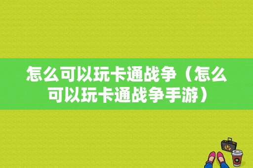 怎么可以玩卡通战争（怎么可以玩卡通战争手游）