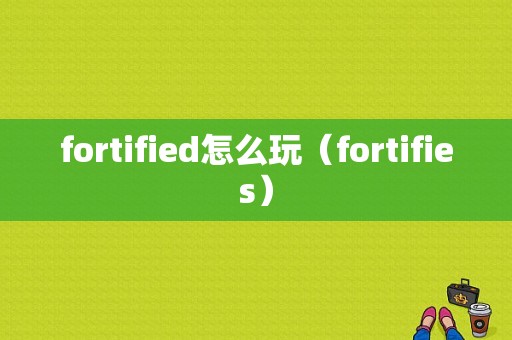 fortified怎么玩（fortifies）-图1