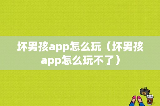 坏男孩app怎么玩（坏男孩app怎么玩不了）