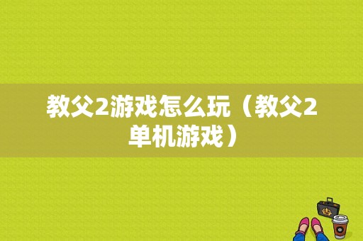 教父2游戏怎么玩（教父2单机游戏）