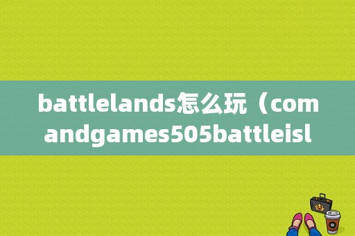 battlelands怎么玩（comandgames505battleislands）-图1