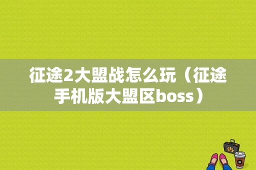 征途2大盟战怎么玩（征途手机版大盟区boss）