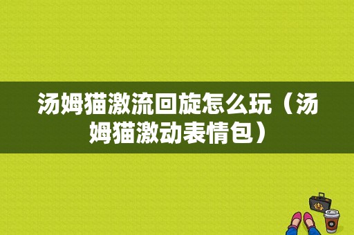 汤姆猫激流回旋怎么玩（汤姆猫激动表情包）