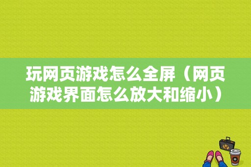 玩网页游戏怎么全屏（网页游戏界面怎么放大和缩小）-图1