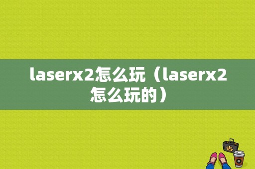 laserx2怎么玩（laserx2怎么玩的）-图1