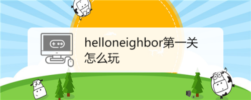 helloneibor怎么玩（helloneighbor第一关怎么玩）